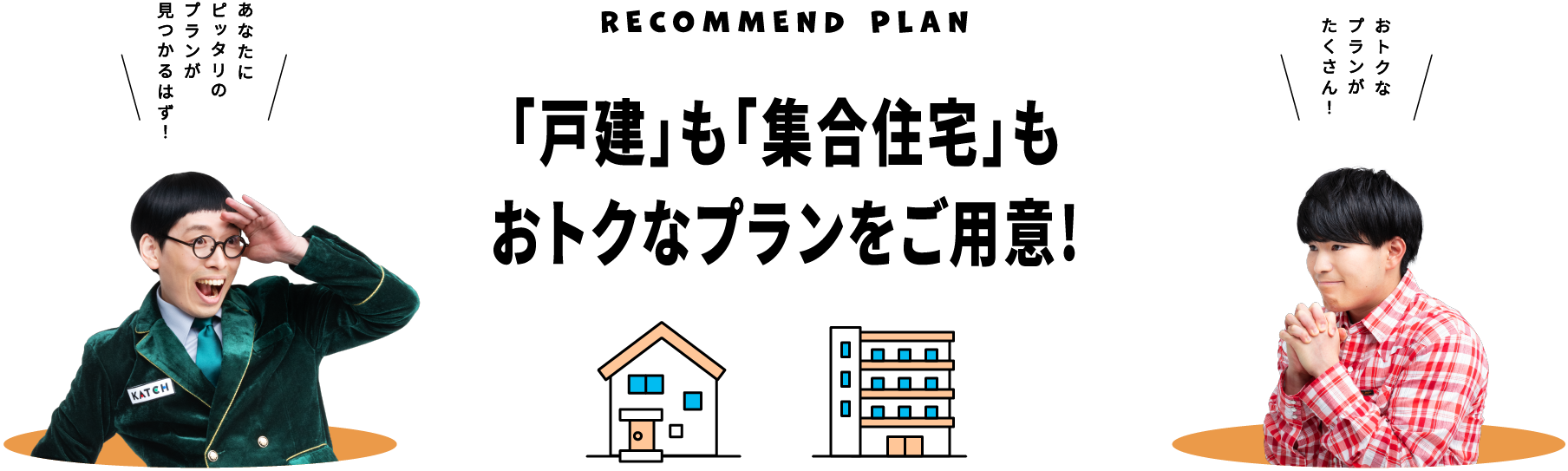 「戸建」も「集合住宅」もおトクなプランをご用意！