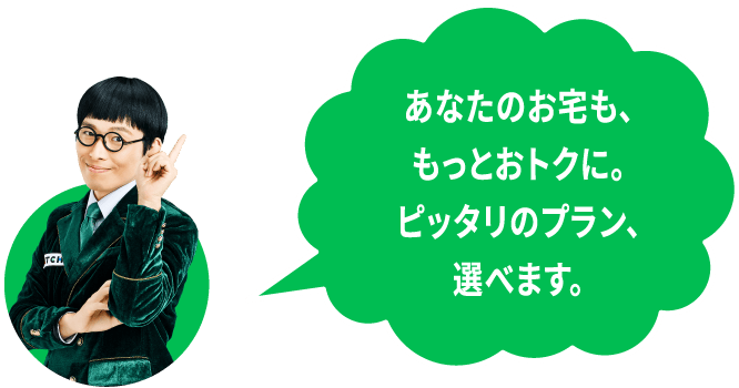 キャッチさんが「あなたのお宅も、もっとおトクに。ピッタリのプラン、選べます。」とコメントしている画像